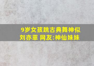 9岁女孩跳古典舞神似刘亦菲 网友:神仙妹妹